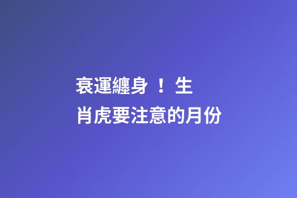 衰運纏身！生肖虎要注意的月份
